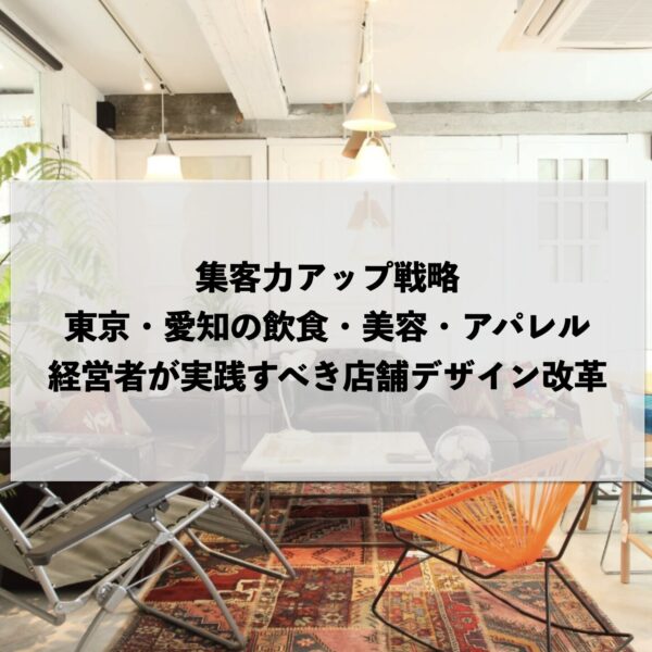 集客力アップ戦略：東京・愛知の飲食・美容・アパレル経営者が実践すべき店舗デザイン改革