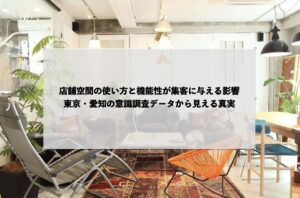 店舗空間の使い方と機能性が集客に与える影響：東京・愛知の意識調査データから見える真実