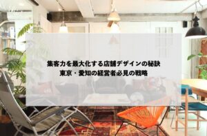 集客力を最大化する店舗デザインの秘訣：東京・愛知の経営者必見の戦略