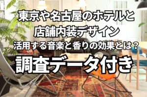 東京や名古屋のホテルと店舗内装デザインで活用する音楽と香りの効果とは？