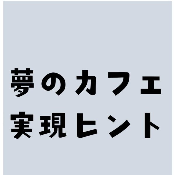 夢のカフェ　実現のヒント